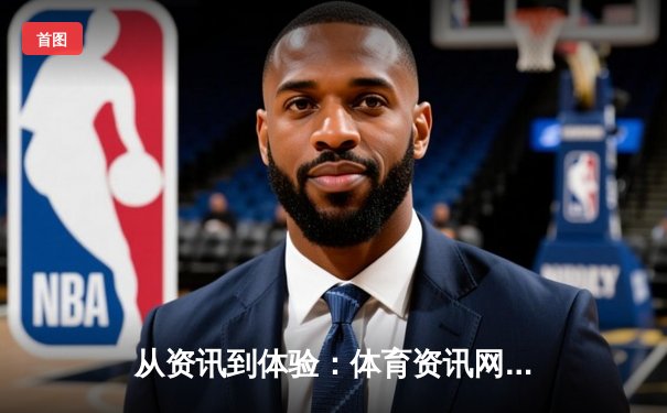 从资讯到体验：体育资讯网的演变与未来生态