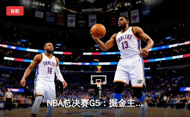 NBA总决赛G5：掘金主场逆转热火，约基奇40+大三双锁定赛点