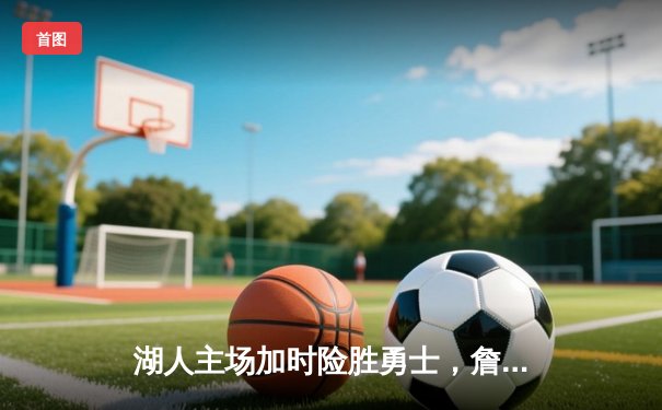 湖人主场加时险胜勇士，詹姆斯三双率队豪取五连胜