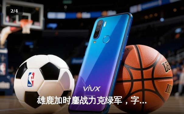 雄鹿加时鏖战力克绿军，字母哥32+13+6率队豪取六连胜 - 2