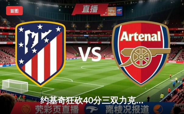 约基奇狂砍40分三双力克勇士，掘金主场延续连胜势头