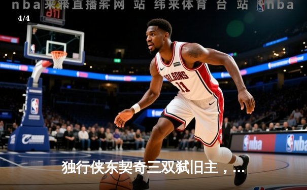 独行侠东契奇三双弑旧主，欧文关键三分锁定胜局 - 4