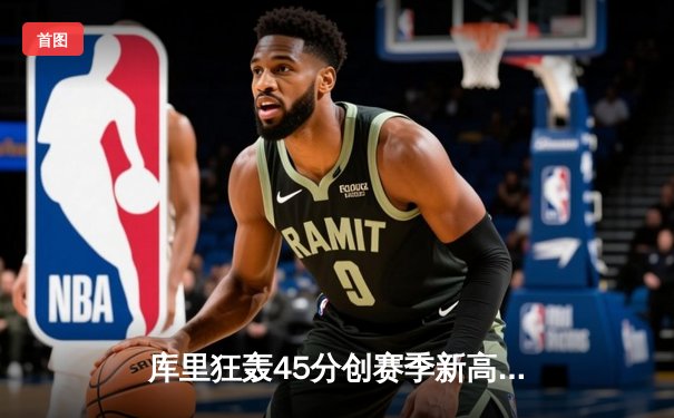 库里狂轰45分创赛季新高，勇士加时险胜凯尔特人，总决赛悬念再起